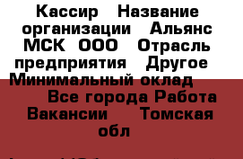 Кассир › Название организации ­ Альянс-МСК, ООО › Отрасль предприятия ­ Другое › Минимальный оклад ­ 25 000 - Все города Работа » Вакансии   . Томская обл.